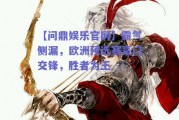 【问鼎娱乐官网】霸气侧漏，欧洲预选赛豪门交锋，胜者为王