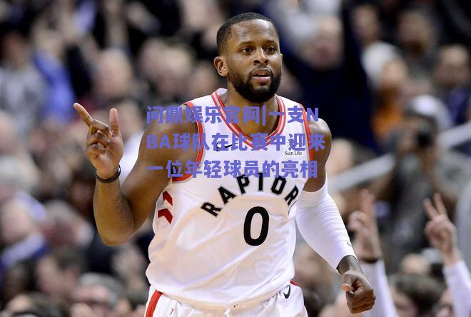 一支NBA球队在比赛中迎来一位年轻球员的亮相