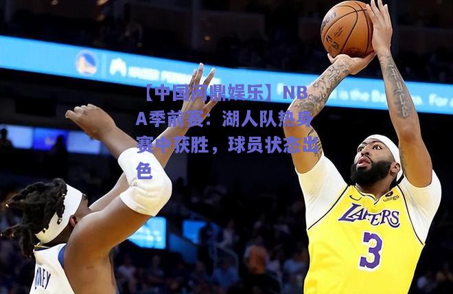 NBA季前赛：湖人队热身赛中获胜，球员状态出色